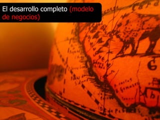 El desarrollo completo (modelo
de negocios)
 