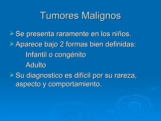 Tumores Malignos
 Se presenta raramente en los niños.
 Aparece bajo 2 formas bien definidas:
     Infantil o congénito
 ...