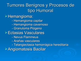 Tumores Benignos y Procesos de
          tipo Humoral
 Hemangioma:
    - Hemangioma capilar
    - Hemangioma cavernoso
  ...