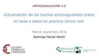 Actualización de los nuevos anticoagulantes orales
en base a datos en práctica clínica real
Madrid, septiembre 2016
Domingo Marzal Martín
ANTICOAGULACIÓN 3.0
 