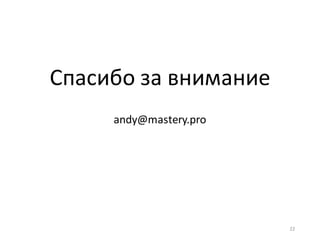 Спасибо	за	внимание
andy@mastery.pro
22
 