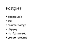 Postgres
• opensource
• ssd
• column	storage
• pl/pgsql
• rich	feature	set
• умеем	готовить
7
 