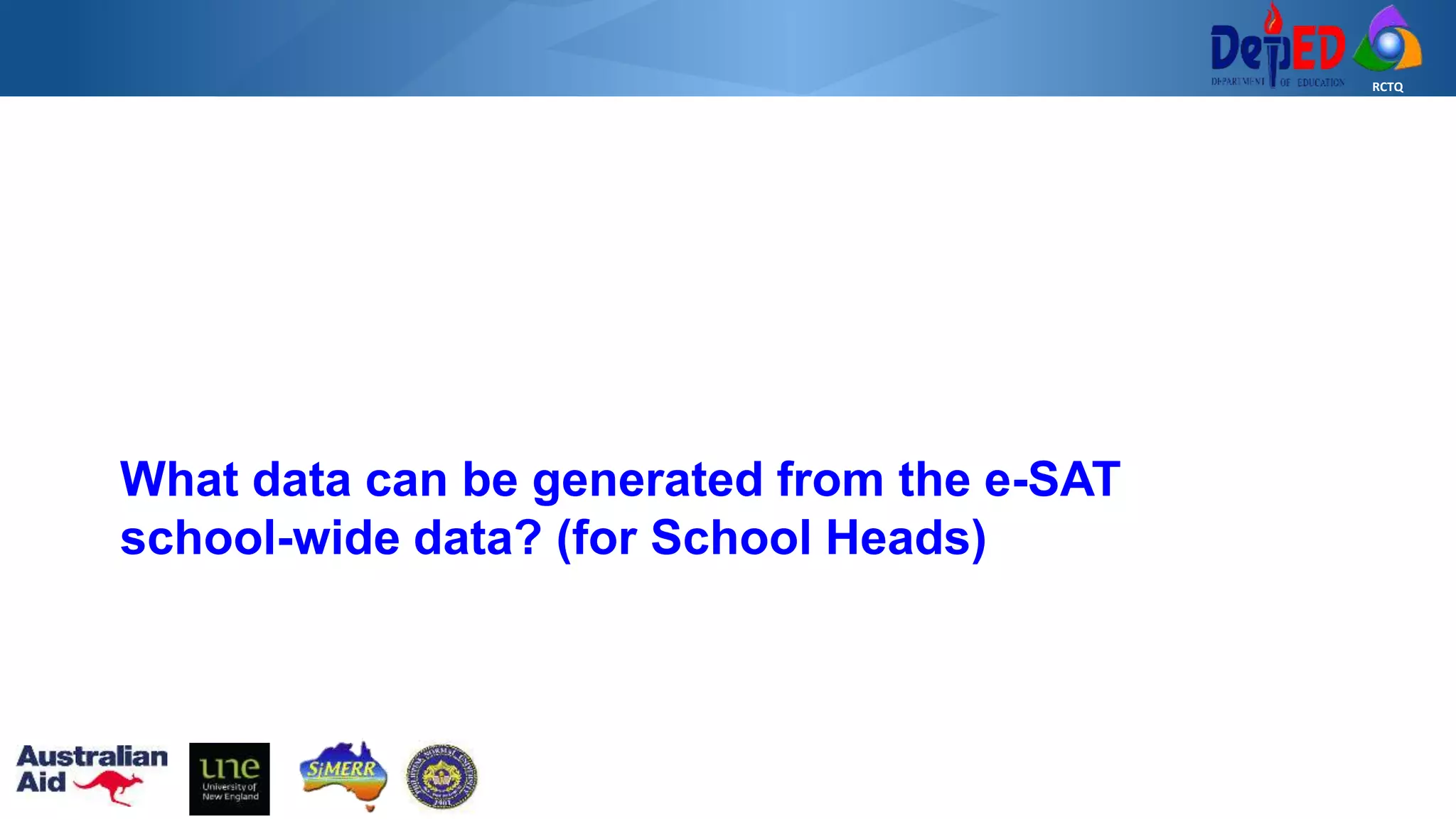 RCTQ
What data can be generated from the e-SAT
school-wide data? (for School Heads)
 