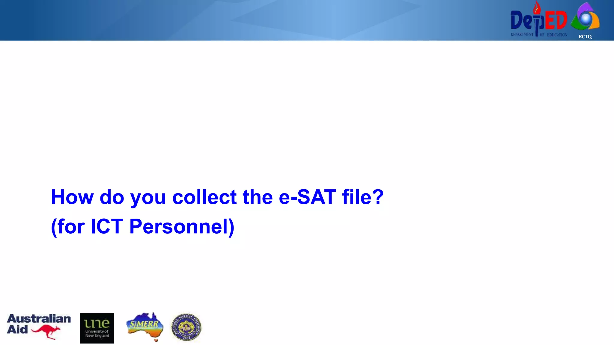 RCTQ
How do you collect the e-SAT file?
(for ICT Personnel)
 