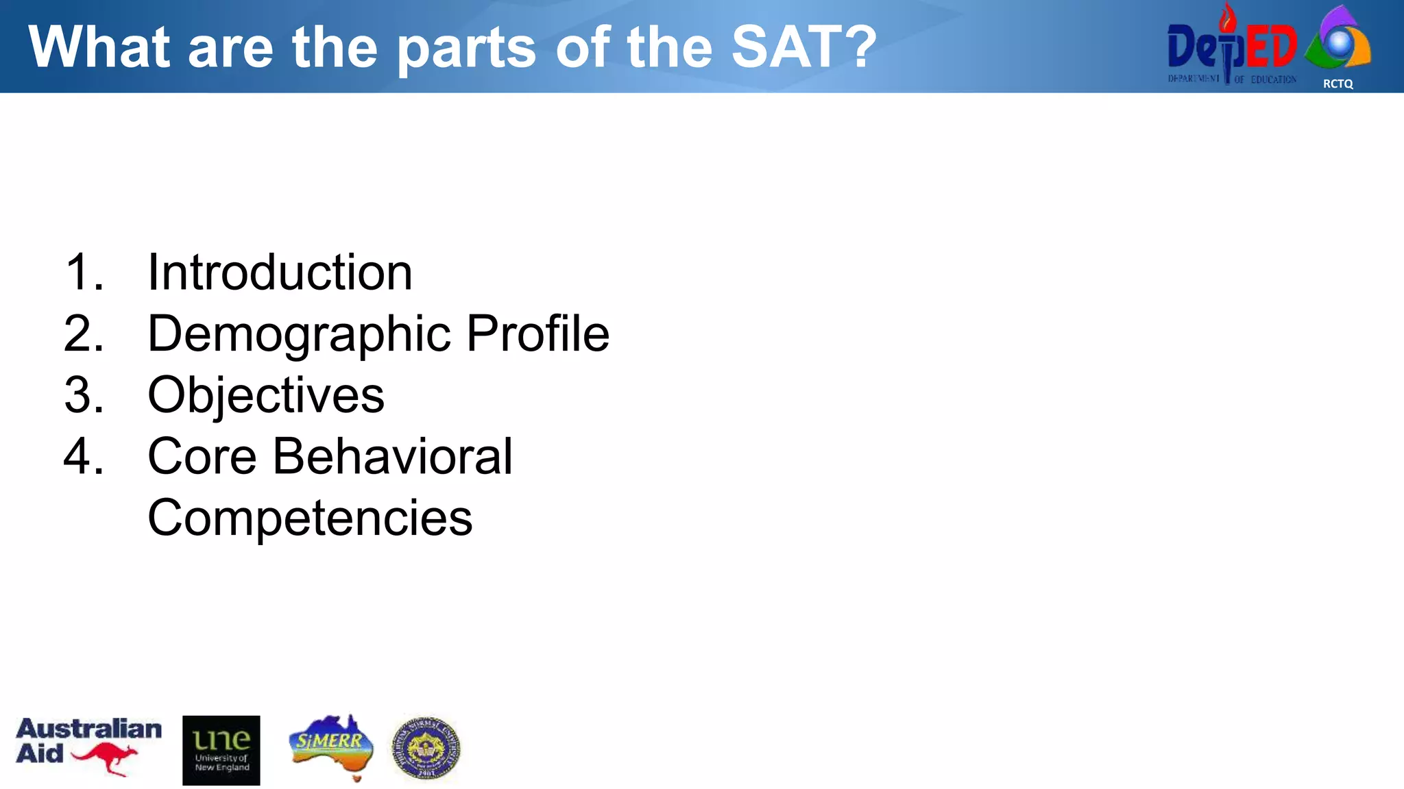 RCTQ
What are the parts of the SAT?
1. Introduction
2. Demographic Profile
3. Objectives
4. Core Behavioral
Competencies
 