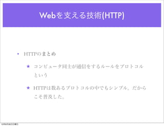 Webを支える技術(HTTP)
• HTTPのまとめ
★ コンピュータ同士が通信をするルールをプロトコル
という
★ HTTPは数あるプロトコルの中でもシンプル。だから
こそ普及した。
13年6月30日日曜日
 