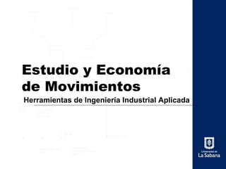 Estudio y Economía
de Movimientos
Herramientas de Ingeniería Industrial Aplicada
 