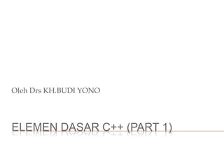 ELEMEN DASAR C++ (PART 1)
Oleh Drs KH.BUDI YONO
 