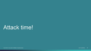 Attack time! 
© 2013-2014 Cisco and/or its affiliates. All rights reserved. Cisco Confidential 28 
 