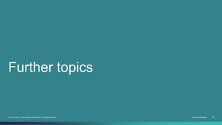 Further topics 
© 2013-2014 Cisco and/or its affiliates. All rights reserved. Cisco Confidential 35 
 