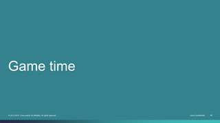 Game time 
© 2013-2014 Cisco and/or its affiliates. All rights reserved. Cisco Confidential 38 
 