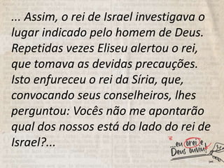 ... Assim, o rei de Israel investigava o
lugar indicado pelo homem de Deus.
Repetidas vezes Eliseu alertou o rei,
que toma...