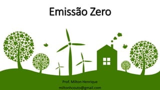 Emissão Zero
Prof. Milton Henrique
miltonhcouto@gmail.com
 