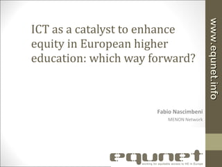 ICT as a catalyst to enhance equity in European higher education: which way forward?   Fabio Nascimbeni MENON Network 