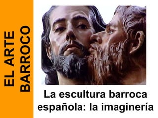 La escultura barroca española: la imaginería EL ARTE BARROCO 