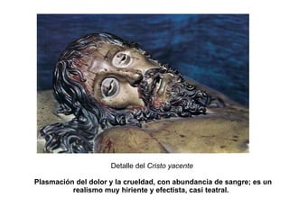 Detalle del  Cristo yacente   Plasmación del dolor y la crueldad, con abundancia de sangre; es un realismo muy hiriente y ...