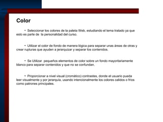 Color
• Seleccionar los colores de la paleta Web, estudiando el tema tratado ya que
esto es parte de la personalidad del c...