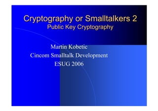 Public Key CryptographyPublic Key Cryptography
Martin Kobetic
Cincom Smalltalk Development
ESUG 2006
 