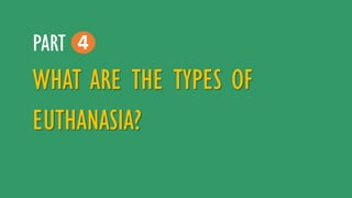 WHAT ARE THE TYPES OF
EUTHANASIA?
4PART
 