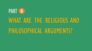 WHAT ARE THE RELIGIOUS AND
PHILOSOPHICAL ARGUMENTS?
6PART
 