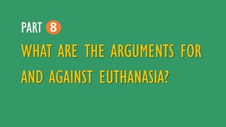 WHAT ARE THE ARGUMENTS FOR
AND AGAINST EUTHANASIA?
8PART
 