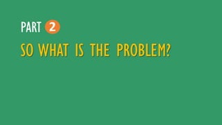 SO WHAT IS THE PROBLEM?
2PART
 