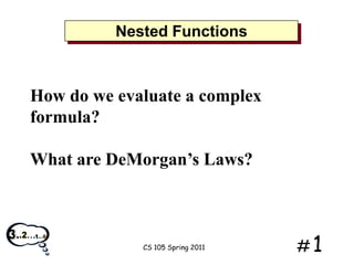 Nested Functions

How do we evaluate a complex
formula?
What are DeMorgan’s Laws?

CS 105 Spring 2011

#1

 