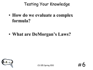 Testing Your Knowledge

• How do we evaluate a complex
formula?
• What are DeMorgan’s Laws?

CS 105 Spring 2011

#6

 