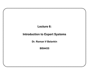 Lecture 6:
Introduction to Expert Systems
Dr. Roman V Belavkin
BIS4435
 