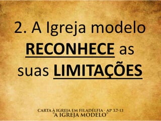 2. A Igreja modelo
RECONHECE as
suas LIMITAÇÕES
 