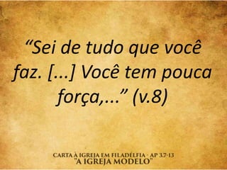 “Sei de tudo que você
faz. [...] Você tem pouca
força,...” (v.8)
 