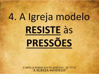 4. A Igreja modelo
RESISTE às
PRESSÕES
 