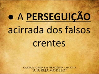 ● A PERSEGUIÇÃO
acirrada dos falsos
crentes
 