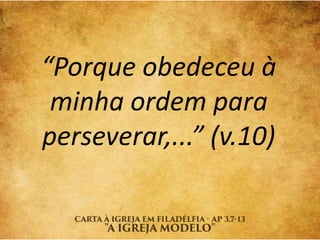 “Porque obedeceu à
minha ordem para
perseverar,...” (v.10)
 