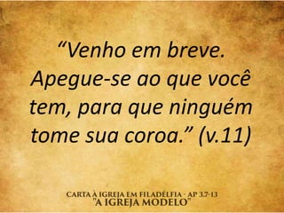 “Venho em breve.
Apegue-se ao que você
tem, para que ninguém
tome sua coroa.” (v.11)
 