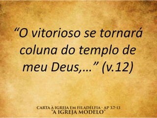 “O vitorioso se tornará
coluna do templo de
meu Deus,…” (v.12)
 