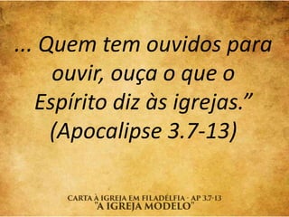 ... Quem tem ouvidos para
ouvir, ouça o que o
Espírito diz às igrejas.”
(Apocalipse 3.7-13)
 