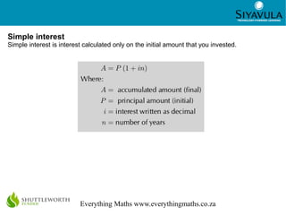 2
Everything Maths www.everythingmaths.co.za
Simple interest
Simple interest is interest calculated only on the initial am...