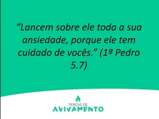 “Lancem sobre ele toda a sua
ansiedade, porque ele tem
cuidado de vocês.” (1ª Pedro
5.7)
 