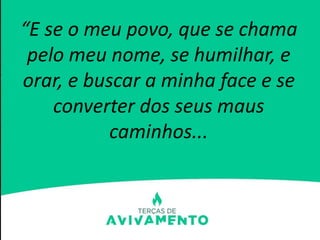 “E se o meu povo, que se chama
pelo meu nome, se humilhar, e
orar, e buscar a minha face e se
converter dos seus maus
caminhos...
 