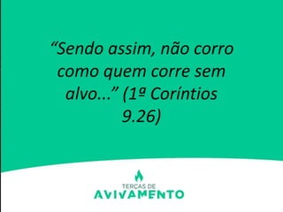 “Sendo assim, não corro
como quem corre sem
alvo...” (1ª Coríntios
9.26)
 