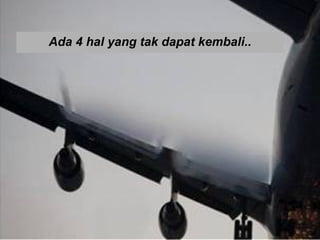 Ada 4 hal yang tak dapat kembali.. 