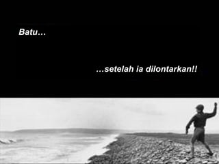 Batu… … setelah ia dilontarkan!! 