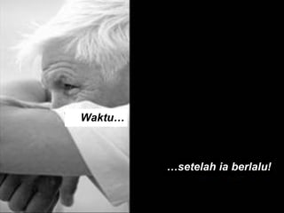 Waktu… … setelah ia berlalu! 