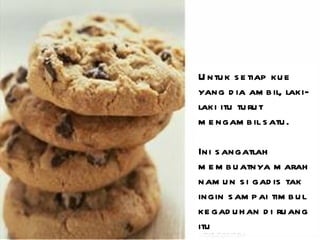 Untuk setiap kue yang dia ambil, laki-laki itu turut mengambil satu. Ini sangatlah membuatnya marah namun si gadis tak ingin sampai timbul kegaduhan di ruang itu 