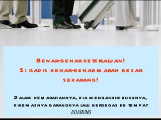 Benar-benar keterlaluan! Si gadis benar-benar marah besar sekarang! Dalam kemarahannya, dia mengakhiri bukunya, dikemasnya barangnya lalu bergegas ke tempat  boarding 