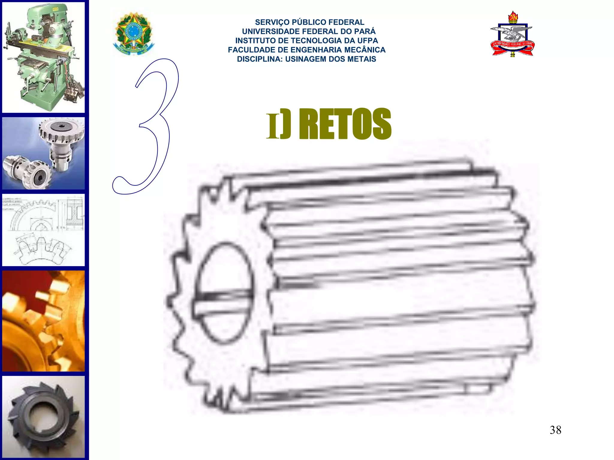 38 
SERVIÇO PÚBLICO FEDERAL 
UNIVERSIDADE FEDERAL DO PARÁ 
INSTITUTO DE TECNOLOGIA DA UFPA 
FACULDADE DE ENGENHARIA MECÂNICA 
DISCIPLINA: USINAGEM DOS METAIS 
I) RETOS 
 