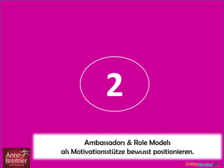 2
Ambassadors & Role Models
als Motivationsstütze bewusst positionieren.
 