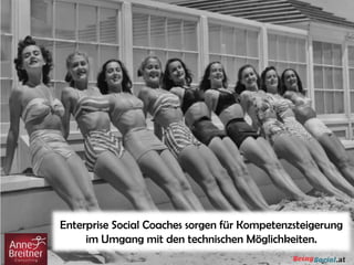 Enterprise Social Coaches sorgen für Kompetenzsteigerung
im Umgang mit den technischen Möglichkeiten.
 