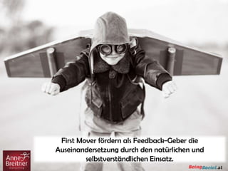 First Mover fördern als Feedback-Geber die
Auseinandersetzung durch den natürlichen und
selbstverständlichen Einsatz.
 